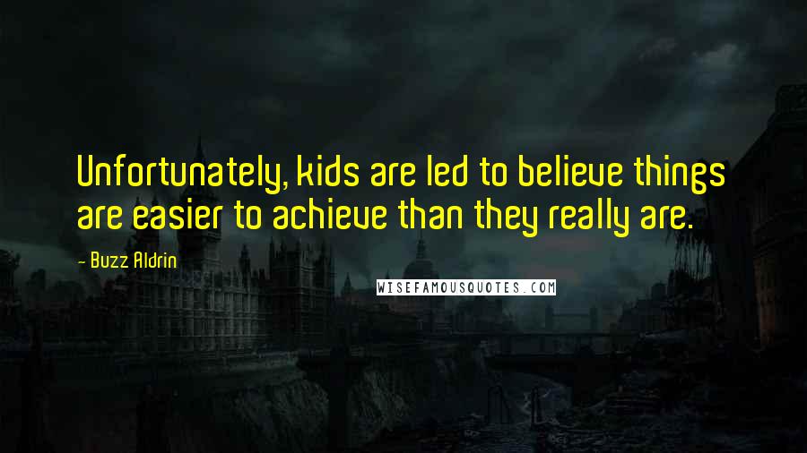 Buzz Aldrin Quotes: Unfortunately, kids are led to believe things are easier to achieve than they really are.