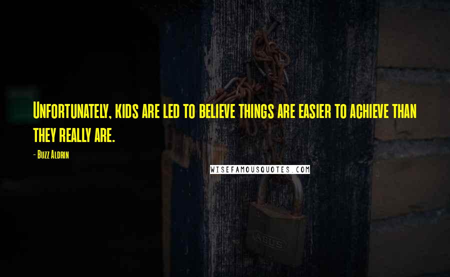 Buzz Aldrin Quotes: Unfortunately, kids are led to believe things are easier to achieve than they really are.