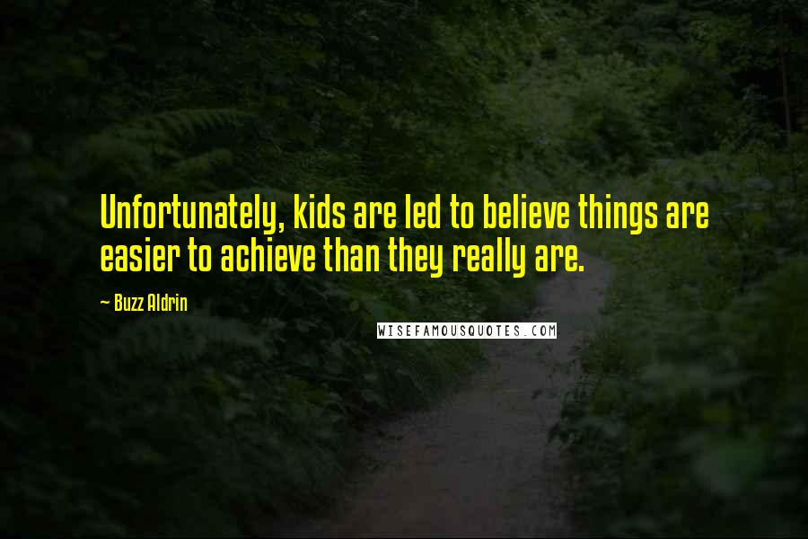 Buzz Aldrin Quotes: Unfortunately, kids are led to believe things are easier to achieve than they really are.