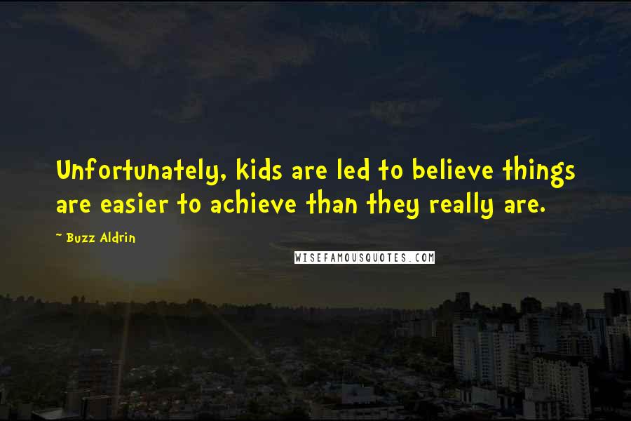 Buzz Aldrin Quotes: Unfortunately, kids are led to believe things are easier to achieve than they really are.