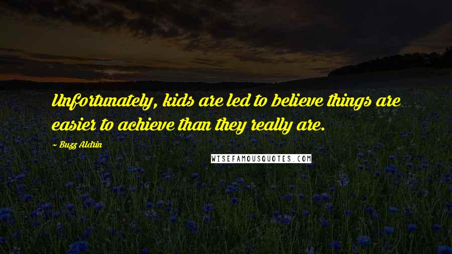 Buzz Aldrin Quotes: Unfortunately, kids are led to believe things are easier to achieve than they really are.