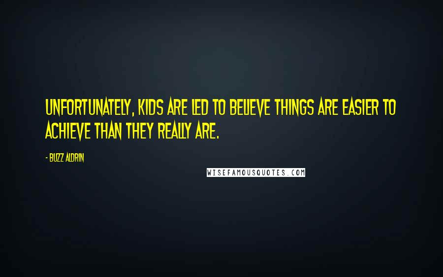 Buzz Aldrin Quotes: Unfortunately, kids are led to believe things are easier to achieve than they really are.