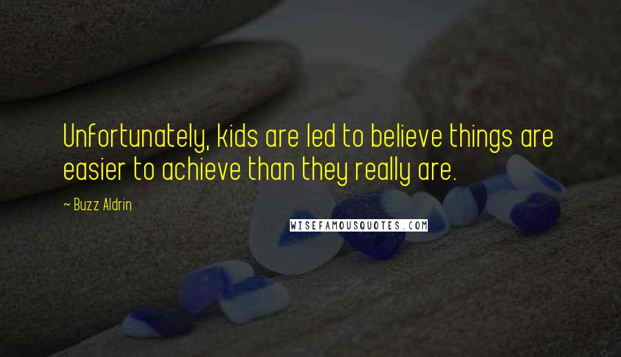 Buzz Aldrin Quotes: Unfortunately, kids are led to believe things are easier to achieve than they really are.