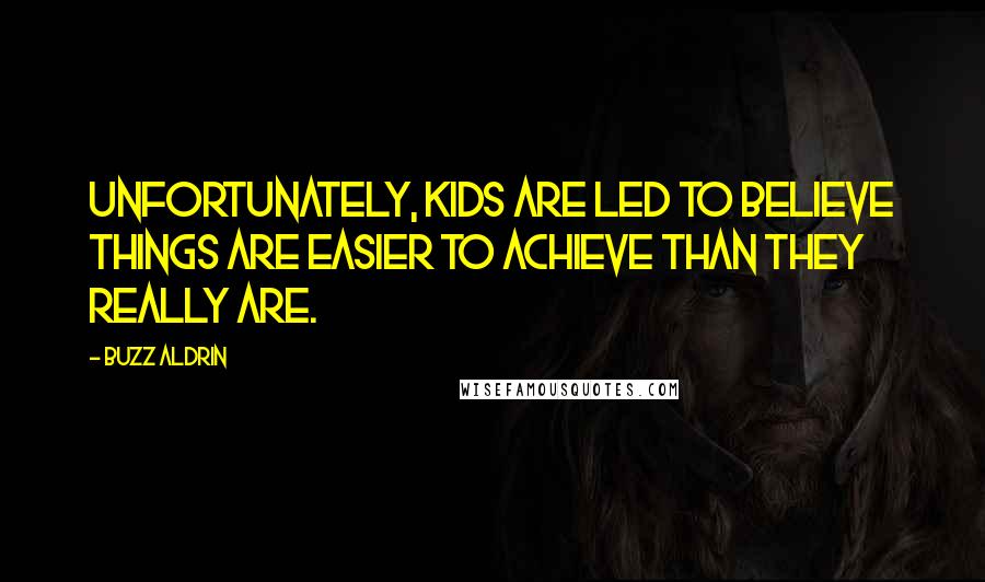 Buzz Aldrin Quotes: Unfortunately, kids are led to believe things are easier to achieve than they really are.