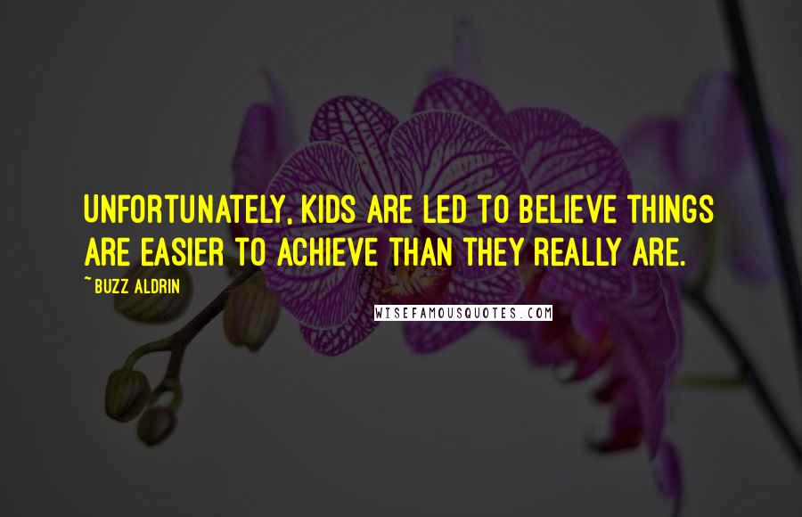 Buzz Aldrin Quotes: Unfortunately, kids are led to believe things are easier to achieve than they really are.