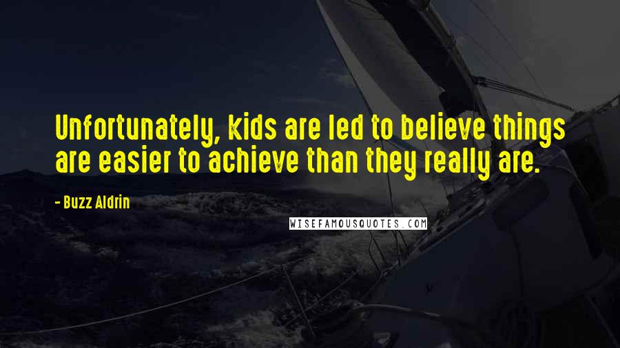 Buzz Aldrin Quotes: Unfortunately, kids are led to believe things are easier to achieve than they really are.