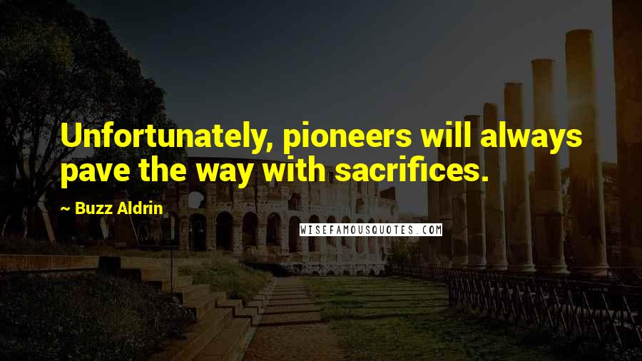 Buzz Aldrin Quotes: Unfortunately, pioneers will always pave the way with sacrifices.