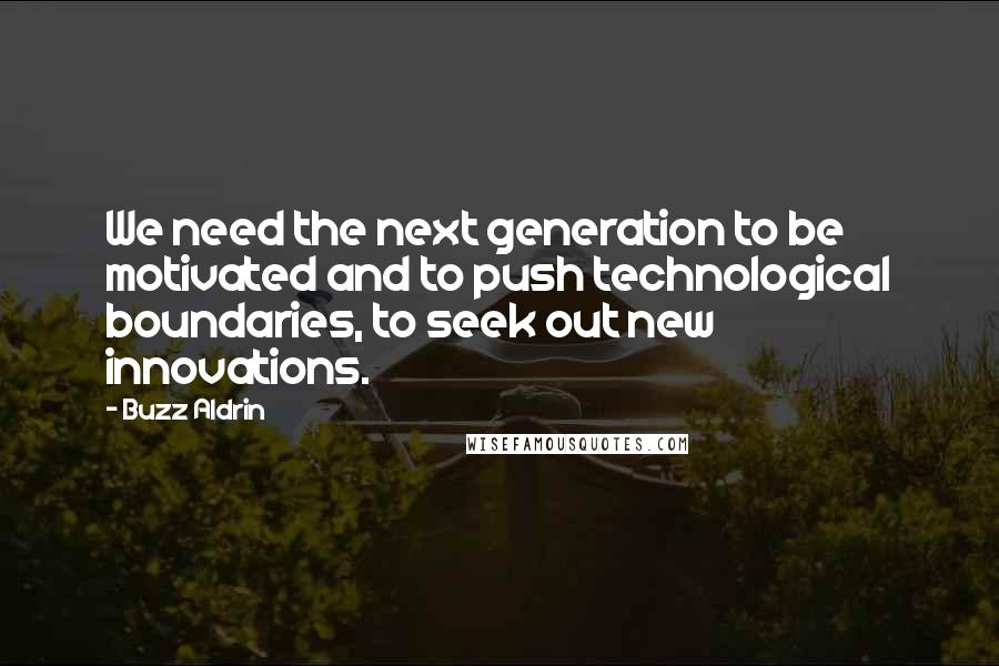 Buzz Aldrin Quotes: We need the next generation to be motivated and to push technological boundaries, to seek out new innovations.