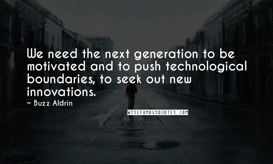 Buzz Aldrin Quotes: We need the next generation to be motivated and to push technological boundaries, to seek out new innovations.