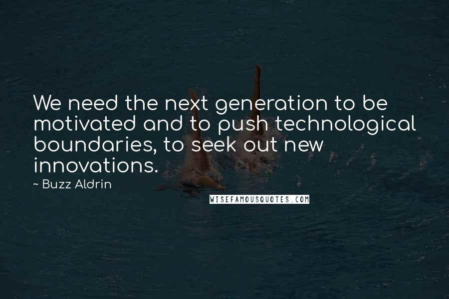 Buzz Aldrin Quotes: We need the next generation to be motivated and to push technological boundaries, to seek out new innovations.