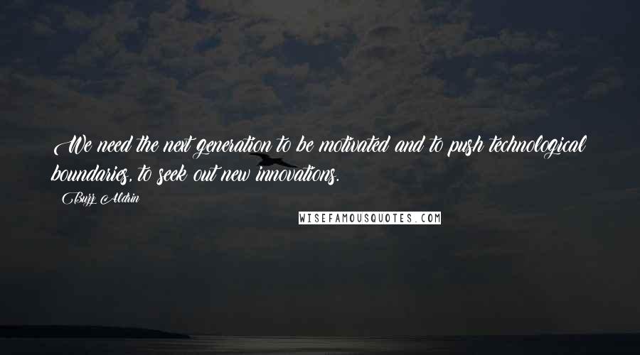 Buzz Aldrin Quotes: We need the next generation to be motivated and to push technological boundaries, to seek out new innovations.
