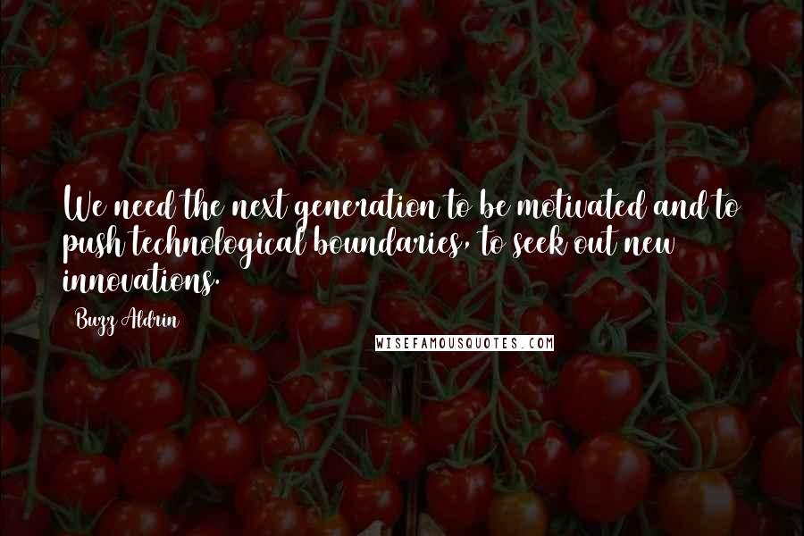 Buzz Aldrin Quotes: We need the next generation to be motivated and to push technological boundaries, to seek out new innovations.