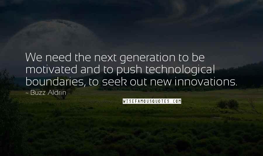 Buzz Aldrin Quotes: We need the next generation to be motivated and to push technological boundaries, to seek out new innovations.