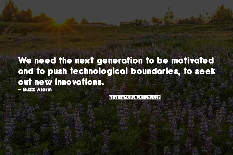 Buzz Aldrin Quotes: We need the next generation to be motivated and to push technological boundaries, to seek out new innovations.