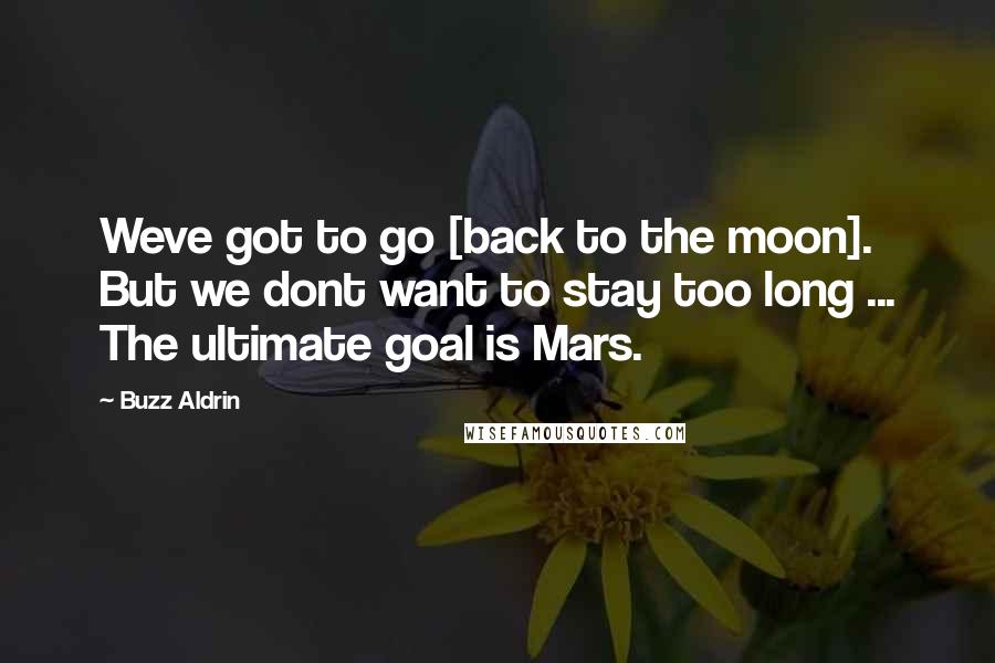 Buzz Aldrin Quotes: Weve got to go [back to the moon]. But we dont want to stay too long ... The ultimate goal is Mars.