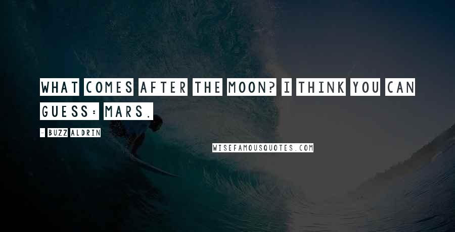 Buzz Aldrin Quotes: What comes after the moon? I think you can guess: Mars.
