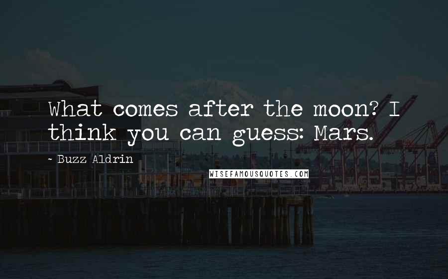 Buzz Aldrin Quotes: What comes after the moon? I think you can guess: Mars.