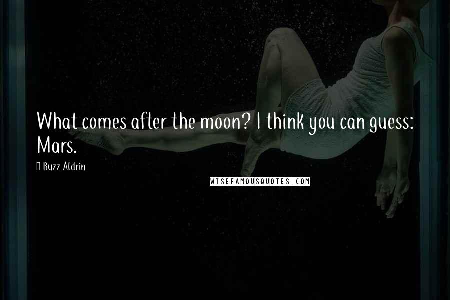 Buzz Aldrin Quotes: What comes after the moon? I think you can guess: Mars.