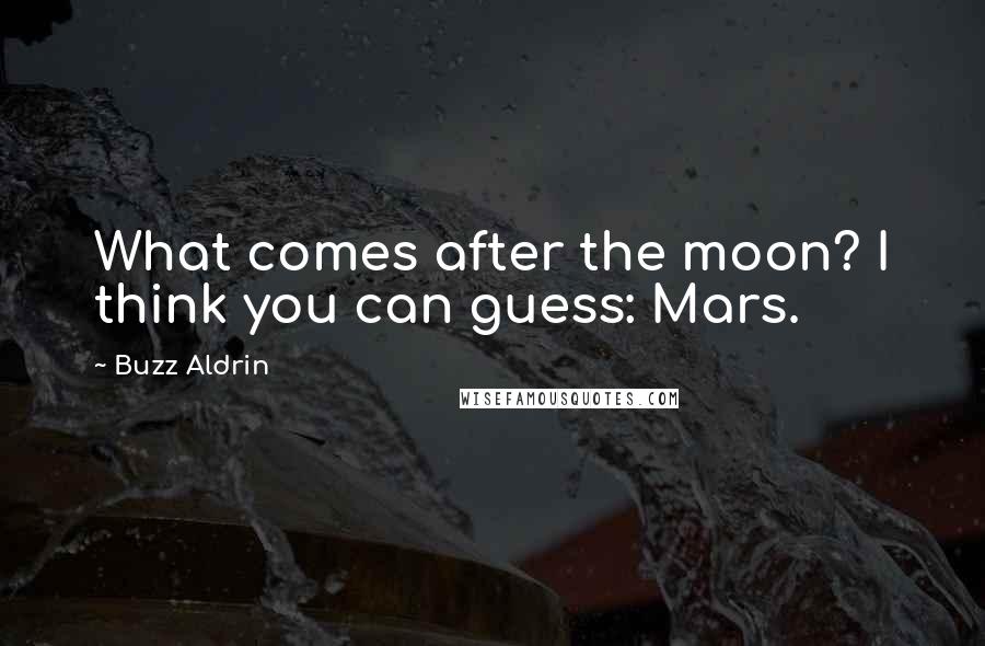 Buzz Aldrin Quotes: What comes after the moon? I think you can guess: Mars.