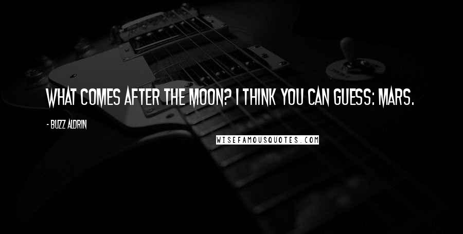 Buzz Aldrin Quotes: What comes after the moon? I think you can guess: Mars.