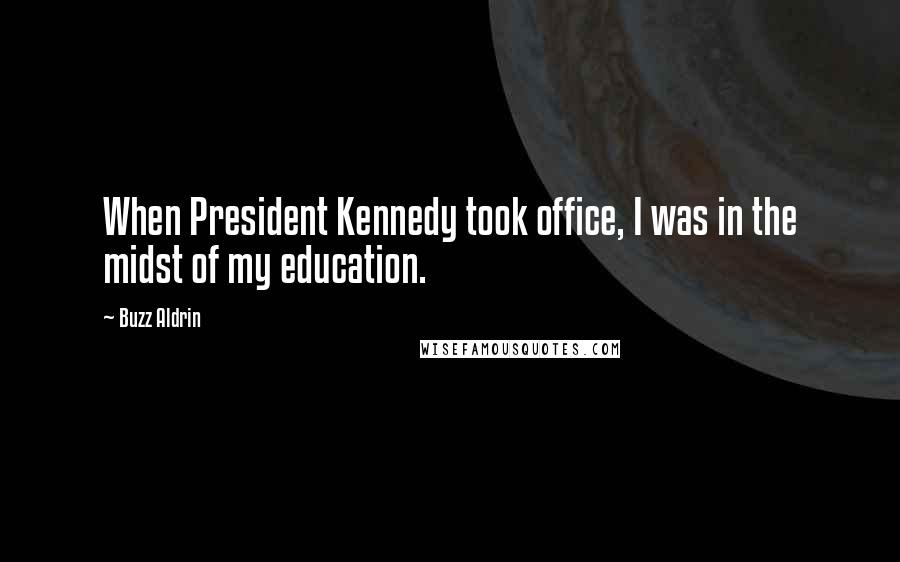 Buzz Aldrin Quotes: When President Kennedy took office, I was in the midst of my education.