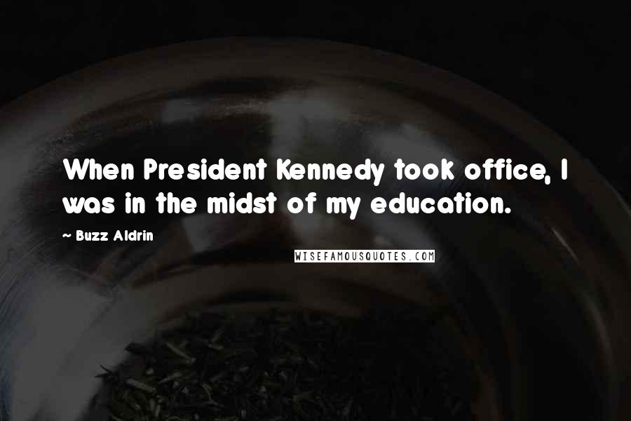 Buzz Aldrin Quotes: When President Kennedy took office, I was in the midst of my education.