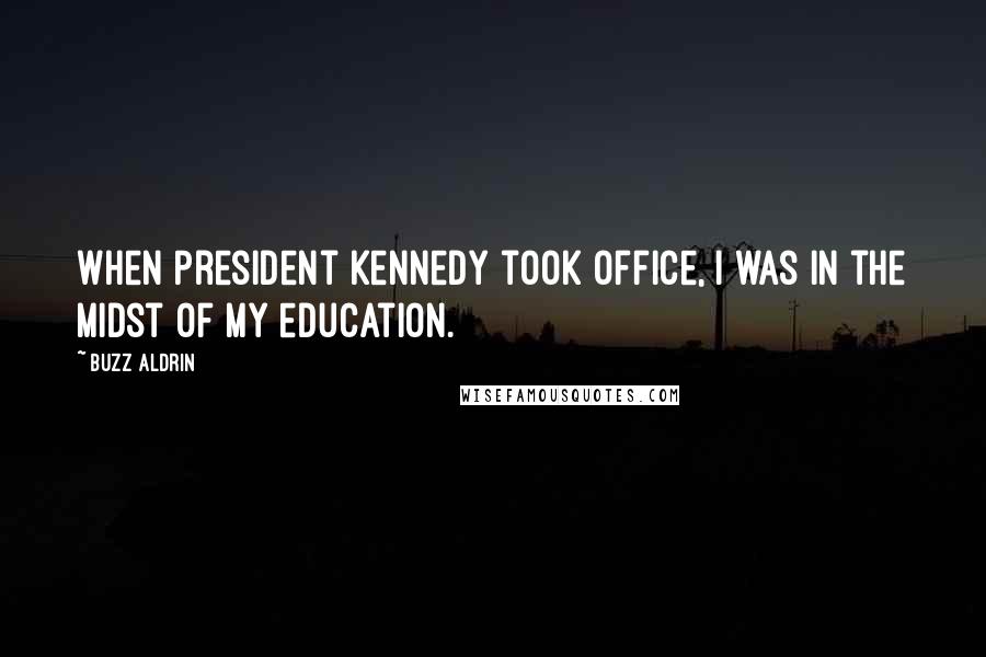 Buzz Aldrin Quotes: When President Kennedy took office, I was in the midst of my education.