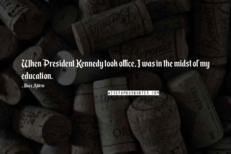 Buzz Aldrin Quotes: When President Kennedy took office, I was in the midst of my education.