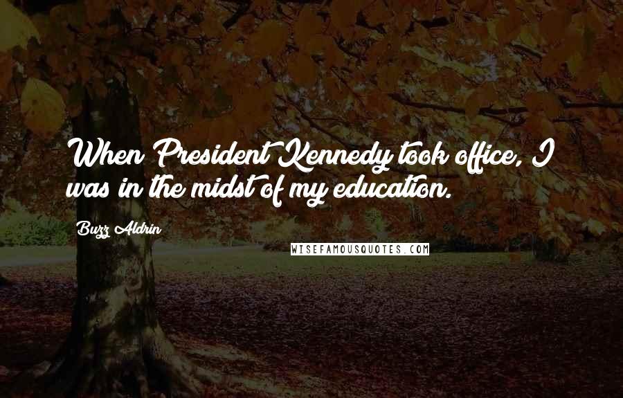 Buzz Aldrin Quotes: When President Kennedy took office, I was in the midst of my education.