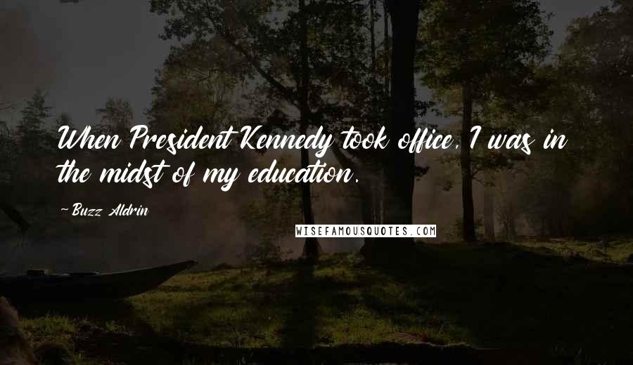Buzz Aldrin Quotes: When President Kennedy took office, I was in the midst of my education.