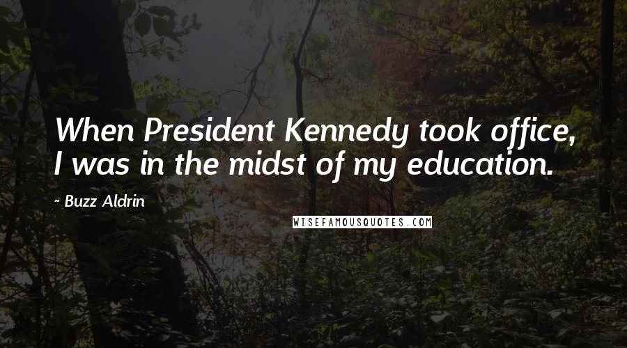 Buzz Aldrin Quotes: When President Kennedy took office, I was in the midst of my education.