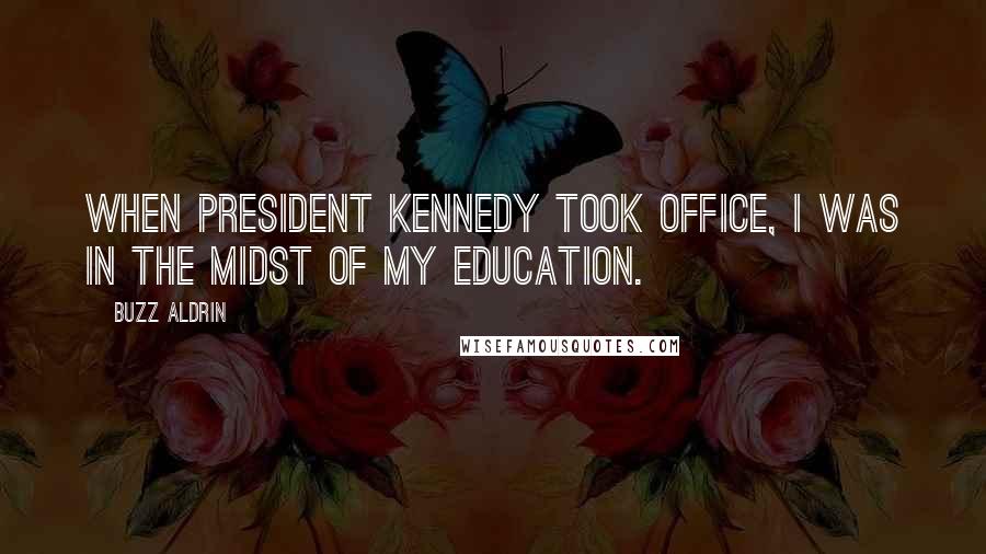 Buzz Aldrin Quotes: When President Kennedy took office, I was in the midst of my education.