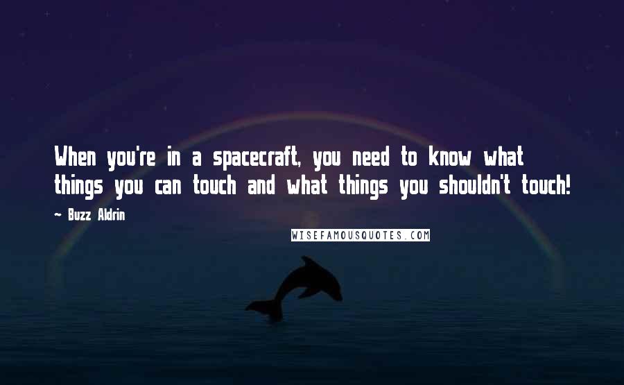 Buzz Aldrin Quotes: When you're in a spacecraft, you need to know what things you can touch and what things you shouldn't touch!