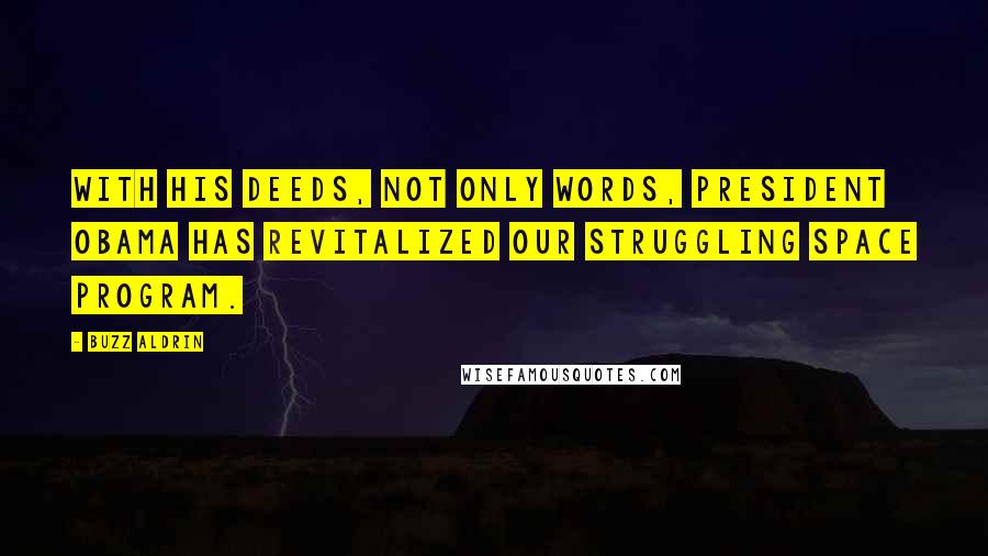 Buzz Aldrin Quotes: With his deeds, not only words, President Obama has revitalized our struggling space program.