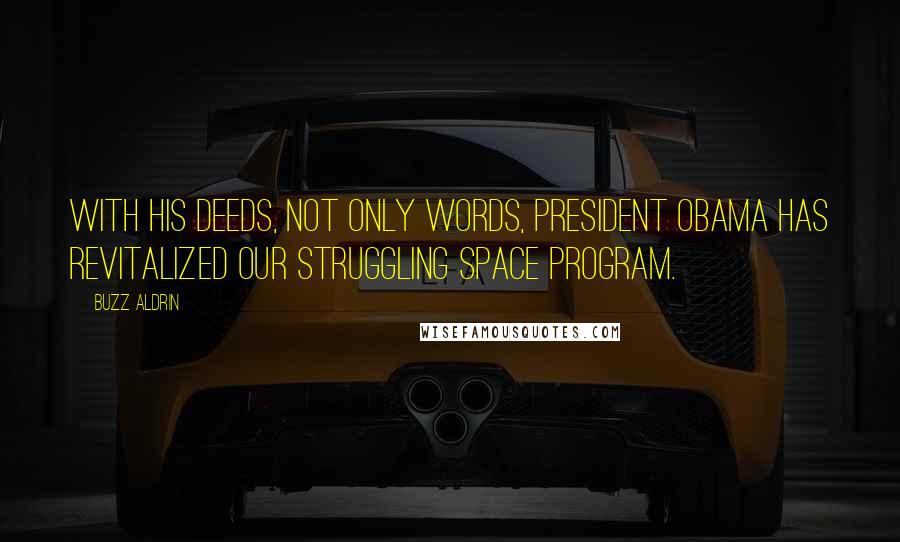 Buzz Aldrin Quotes: With his deeds, not only words, President Obama has revitalized our struggling space program.