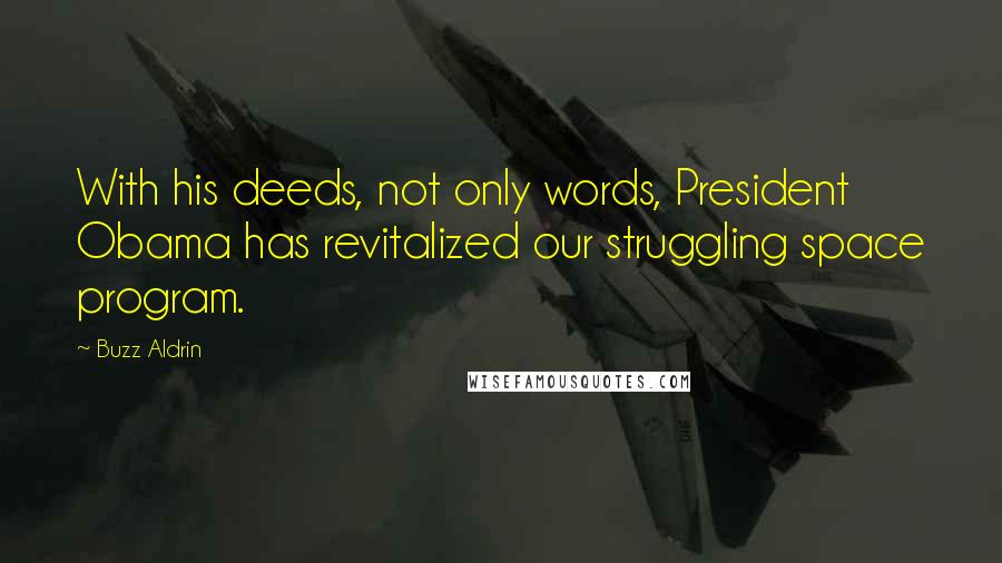 Buzz Aldrin Quotes: With his deeds, not only words, President Obama has revitalized our struggling space program.