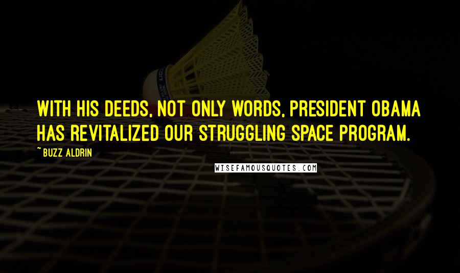 Buzz Aldrin Quotes: With his deeds, not only words, President Obama has revitalized our struggling space program.