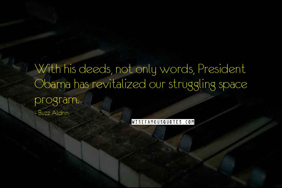 Buzz Aldrin Quotes: With his deeds, not only words, President Obama has revitalized our struggling space program.