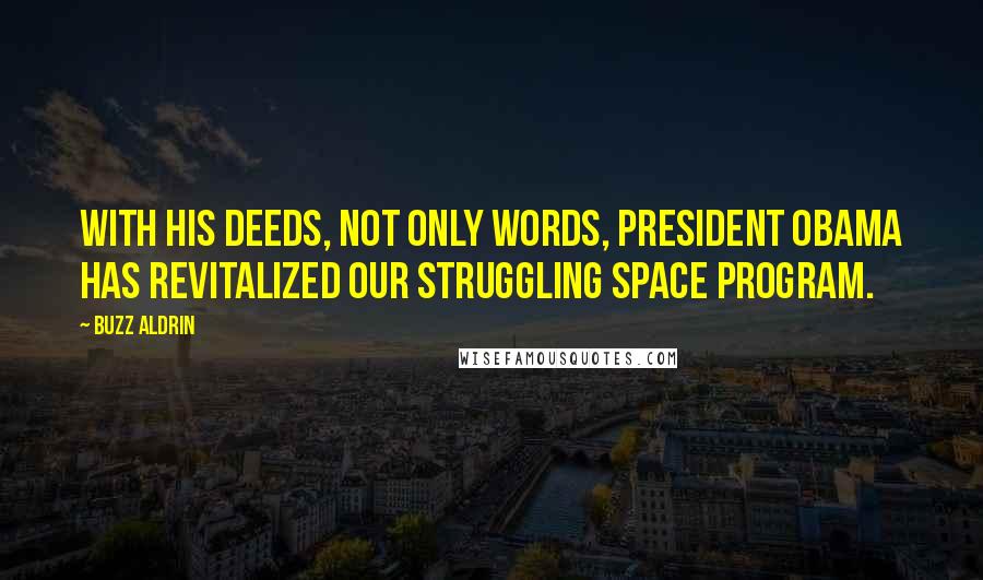 Buzz Aldrin Quotes: With his deeds, not only words, President Obama has revitalized our struggling space program.