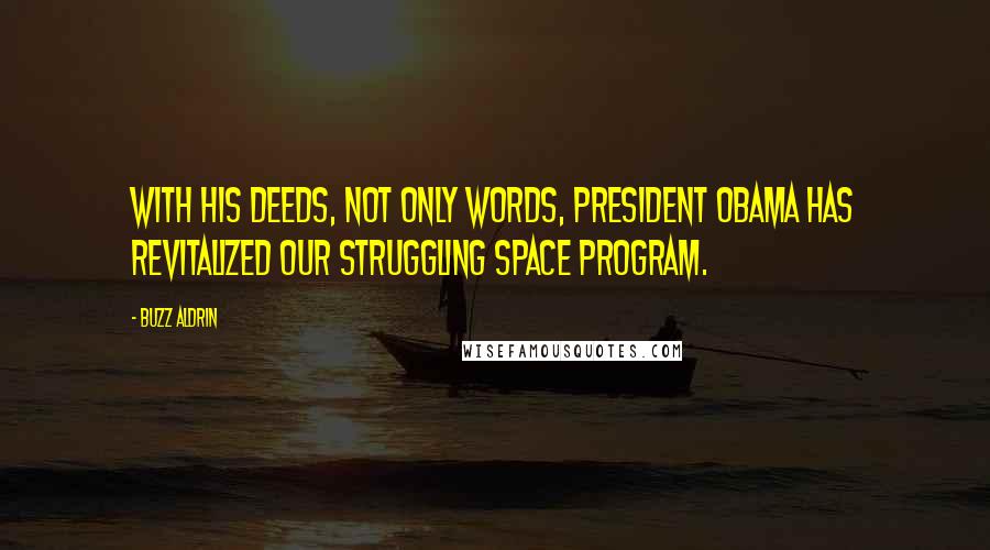 Buzz Aldrin Quotes: With his deeds, not only words, President Obama has revitalized our struggling space program.