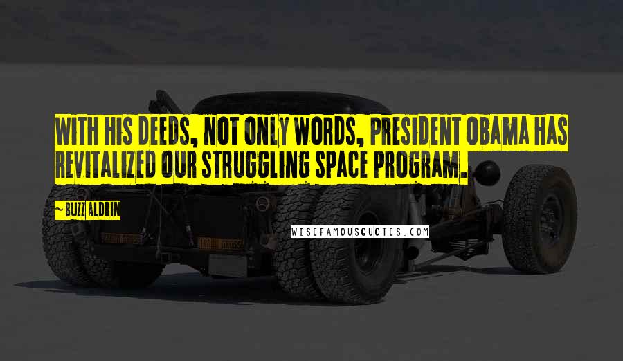 Buzz Aldrin Quotes: With his deeds, not only words, President Obama has revitalized our struggling space program.