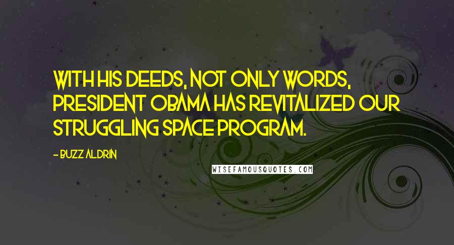 Buzz Aldrin Quotes: With his deeds, not only words, President Obama has revitalized our struggling space program.