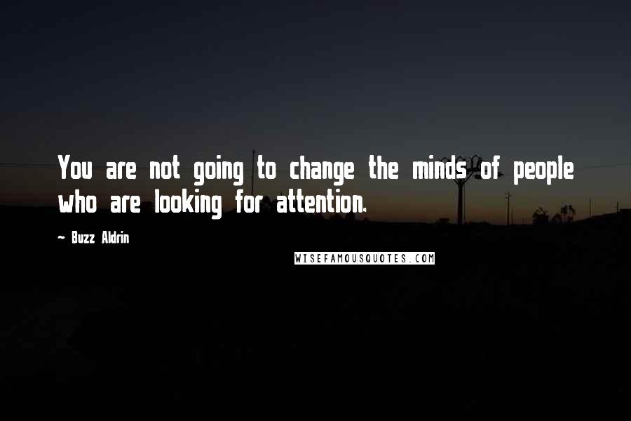 Buzz Aldrin Quotes: You are not going to change the minds of people who are looking for attention.