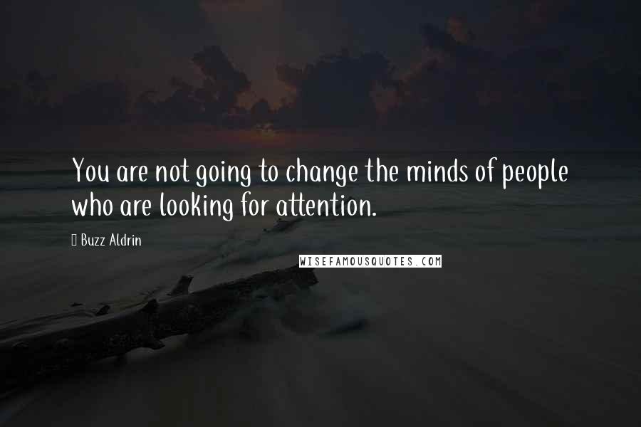 Buzz Aldrin Quotes: You are not going to change the minds of people who are looking for attention.