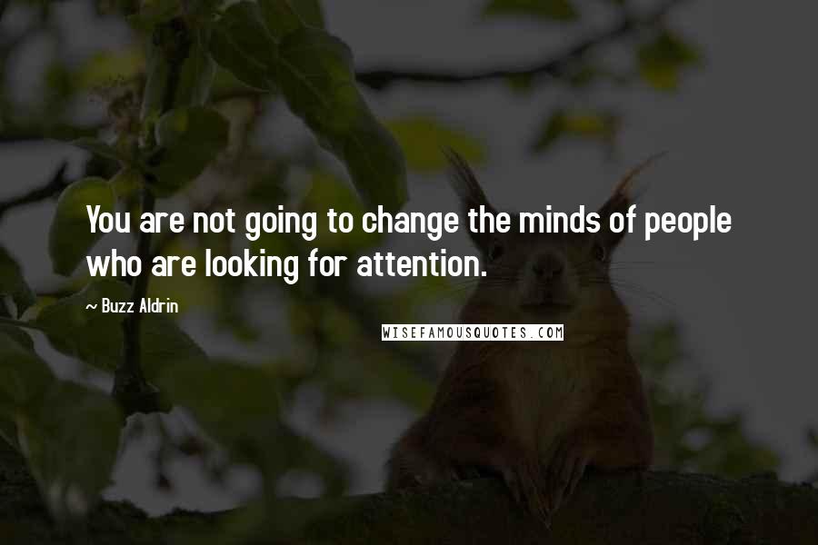 Buzz Aldrin Quotes: You are not going to change the minds of people who are looking for attention.