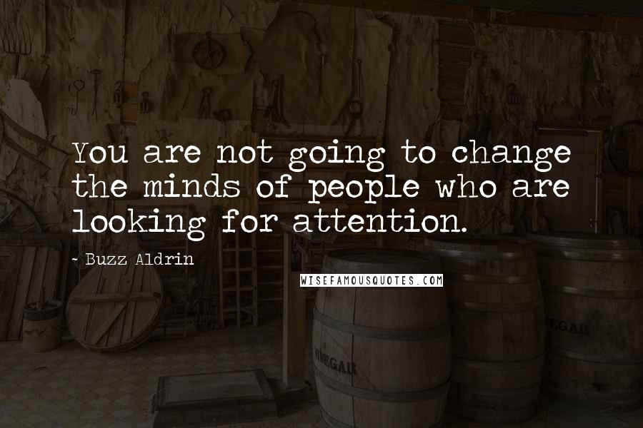 Buzz Aldrin Quotes: You are not going to change the minds of people who are looking for attention.