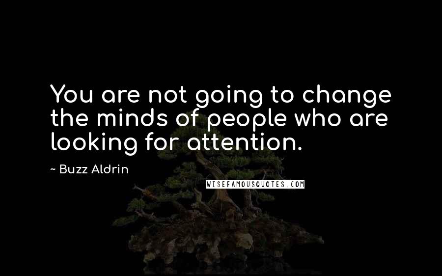 Buzz Aldrin Quotes: You are not going to change the minds of people who are looking for attention.