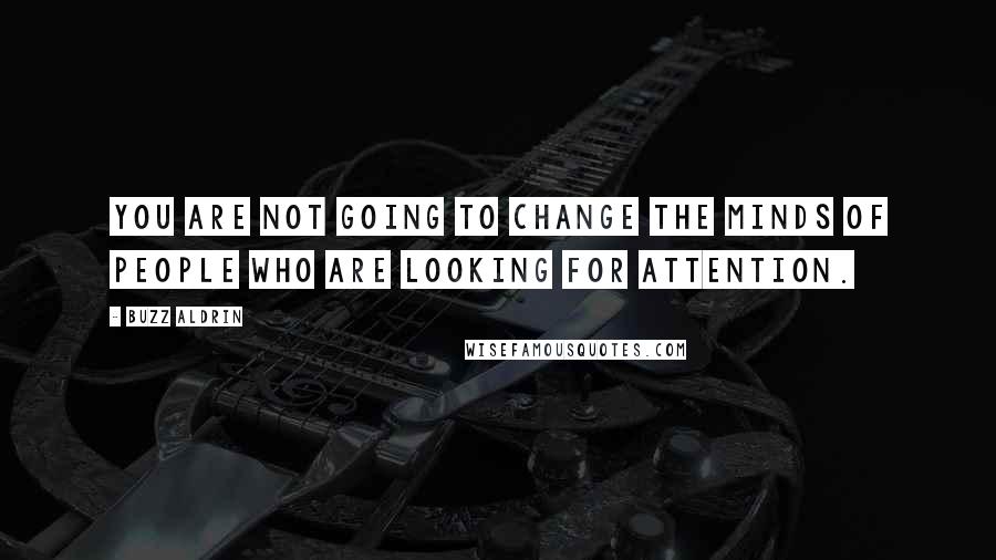 Buzz Aldrin Quotes: You are not going to change the minds of people who are looking for attention.