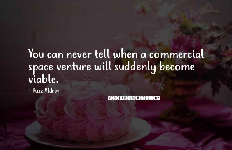 Buzz Aldrin Quotes: You can never tell when a commercial space venture will suddenly become viable.