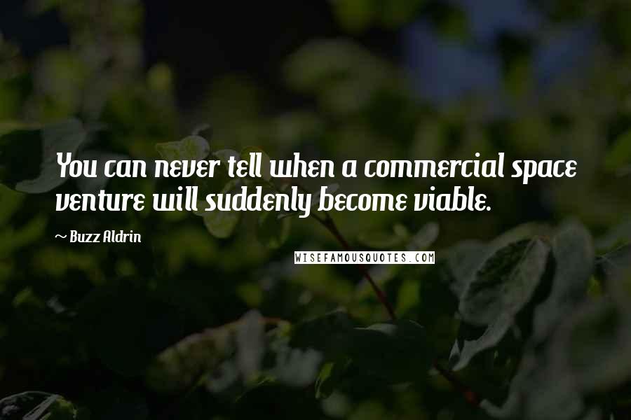 Buzz Aldrin Quotes: You can never tell when a commercial space venture will suddenly become viable.